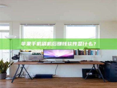 资兴苹果手机刷机后赚钱软件是什么？