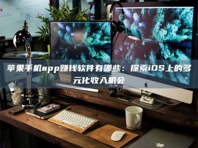 资兴苹果手机app赚钱软件有哪些：探索iOS上的多元化收入机会