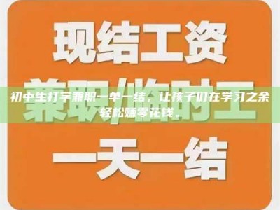 资兴初中生打字兼职一单一结，让孩子们在学习之余轻松赚零花钱。