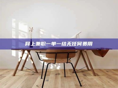 资兴网上兼职一单一结无任何费用