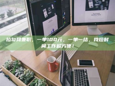 资兴拉勾网兼职，一单100元，一单一结，找短时间工作超方便！