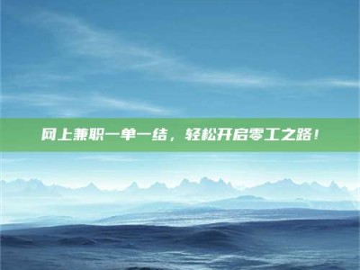 资兴网上兼职一单一结，轻松开启零工之路！