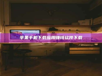 资兴苹果手机下载应用赚钱软件下载