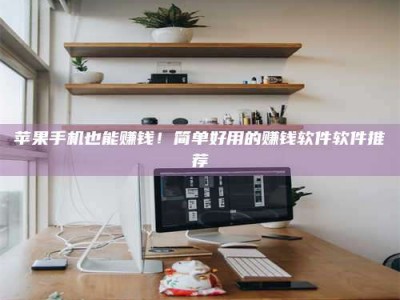 资兴苹果手机也能赚钱！简单好用的赚钱软件软件推荐