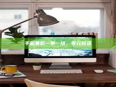 资兴手机兼职一单一结，零元投资