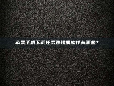 资兴苹果手机下载任务赚钱的软件有哪些？