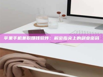 资兴苹果手机兼职赚钱软件：解密指尖上的副业密码