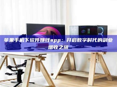 资兴苹果手机下软件赚钱app：开启数字时代的副业增收之旅