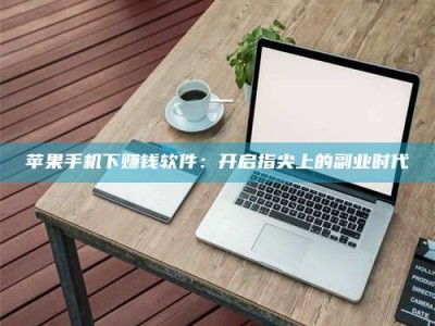 资兴苹果手机下赚钱软件：开启指尖上的副业时代